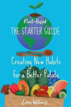 Plant Based. The Starter Guide. Creating New Habits for a Better Palate