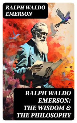 RALPH WALDO EMERSON: The Wisdom & The Philosophy