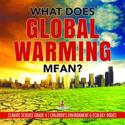 What Does Global Warming Mean? | Climate Science Grade 4 | Children's Environment & Ecology Books