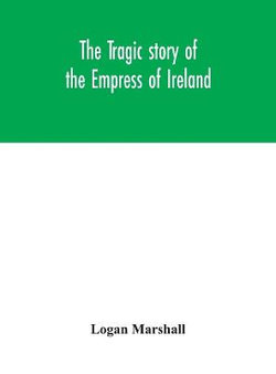 The tragic story of the Empress of Ireland; an authentic account of the most horrible disaster in Canadian history, constructed from the real facts obtained from those on board who survived and other great sea disasters, containing the statements of Capta