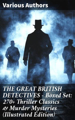 THE GREAT BRITISH DETECTIVES - Boxed Set: 270+ Thriller Classics & Murder Mysteries (Illustrated Edition)