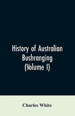 History of Australian bushranging (Volume I)