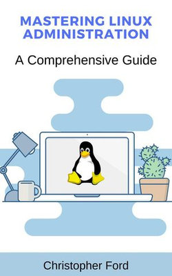 Mastering Linux Administration: A Comprehensive Guide