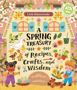 Little Homesteader: A Spring Treasury of Recipes, Crafts and Wisdom