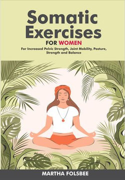 Somatic Exercises For Women: For Increased Pelvic Strength, Joint Mobility, Posture, Strength and Balance