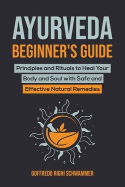 Ayurveda Beginner’s Guide: Principles and Rituals to Heal Your Body and Soul with Safe and Effective Natural Remedies