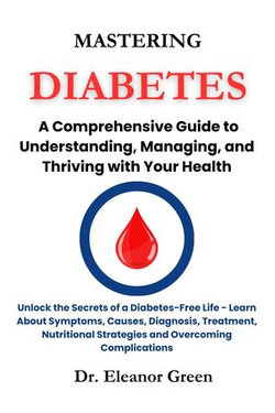 MASTERING DIABETES A Comprehensive Guide to Understanding, Managing, and Thriving with Your Health