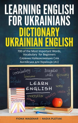 Learning English for Ukrainians: Dictionary Ukrainian - English: 700 of the Most Important Words, Vocabulary for Beginners / Словник Найважливіших Слів / Англійська для Українців (А1)