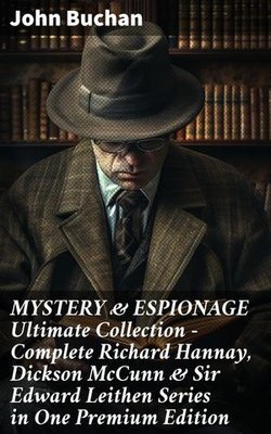 MYSTERY & ESPIONAGE Ultimate Collection – Complete Richard Hannay, Dickson McCunn & Sir Edward Leithen Series in One Premium Edition