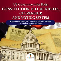 US Government for Kids : Constitution, Bill of Rights, Citizenship, and Voting System | Government Books for Kids Junior Scholars Edition | Children's Government Books