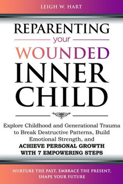 Reparenting Your Wounded Inner Child: Explore Childhood and Generational Trauma to Break Destructive Patterns, Build Emotional Strength, and Achieve Personal Growth with 7 Empowering Steps