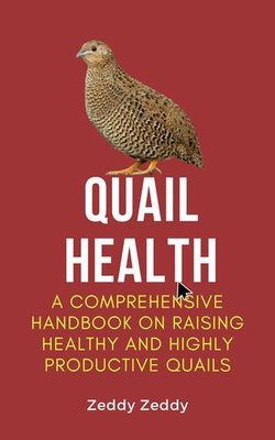 Quail Health: A Comprehensive Handbook On Raising Healthy And Highly Productive Quails