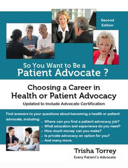 So You Want to Be a Patient Advocate? Choosing a Career in Health or Patient Advocacy (Third Edition)