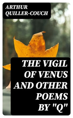 The Vigil of Venus and Other Poems by "Q"