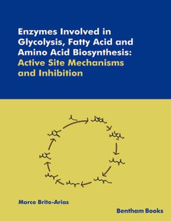 Enzymes Involved in Glycolysis, Fatty Acid and Amino Acid Biosynthesis: Active Site Mechanisms and Inhibition