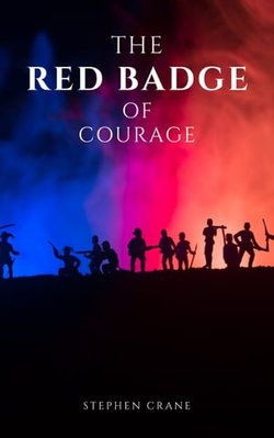 The Red Badge of Courage by Stephen Crane - A Gripping Tale of Courage, Fear, and the Human Experience in the Face of War