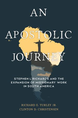 An Apostolic Journey: Stephen L Richards and the Expansion of Missionary Work in South America