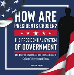 How Are Presidents Chosen? The Presidential System of Government | The America Government and Politics Grade 6 | Children's Government Books