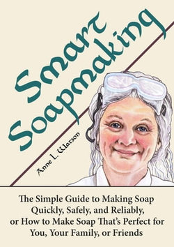 Smart Soapmaking: The Simple Guide to Making Soap Quickly, Safely, and Reliably, or How to Make Soap That's Perfect for You, Your Family, or Friends