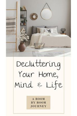 Decluttering Your Home, Mind, and Life • A Room-by-Room Journey