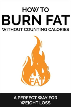 How To Burn Fat Without Counting Calories: A Perfect Way for Weight Loss