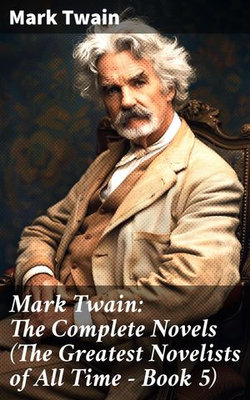 Mark Twain: The Complete Novels (The Greatest Novelists of All Time – Book 5)