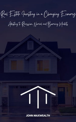 Real Estate Investing in a Changing Economy - Adapting to Recession, Normal and Booming Markets