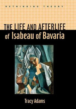 The Life and Afterlife of Isabeau of Bavaria