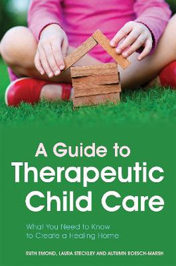 Guide to Therapeutic Child Care: What You Need to Know to Create a Healing Home