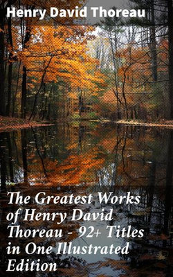 The Greatest Works of Henry David Thoreau – 92+ Titles in One Illustrated Edition