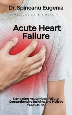 Navigating Acute Heart Failure: Comprehensive Insights and Holistic Approaches