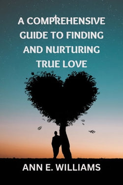 A Comprehensive Guide to Finding and Nurturing True Love