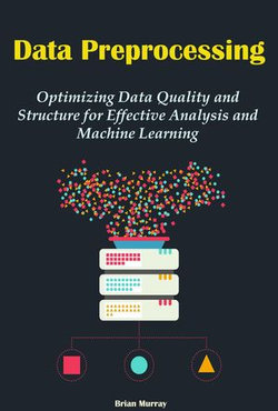 Data Preprocessing: Optimizing Data Quality and Structure for Effective Analysis and Machine Learning