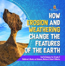 How Erosion and Weathering Change the Features of the Earth | Earth Science for Grade 2 | Children’s Books on Science, Nature & How It Works