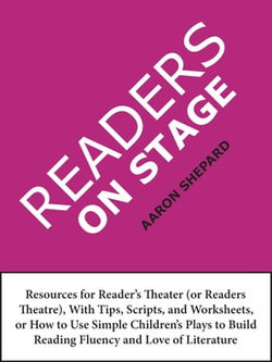 Readers on Stage: Resources for Reader's Theater (or Readers Theatre), With Tips, Scripts, and Worksheets, or How to Use Simple Children's Plays to Build Reading Fluency and Love of Literature