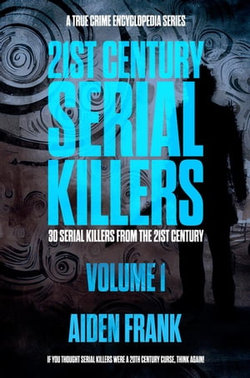 21st Century Serial Killers Volume 1: A True Crime Encyclopedia Series