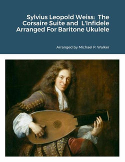 Sylvius Leopold Weiss: the Corsaire Suite and l'Infidele Arranged for Baritone Ukulele