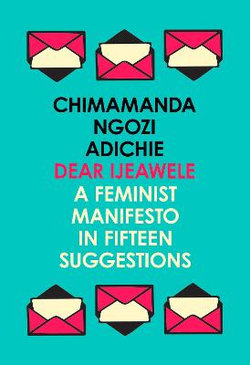 Dear Ijeawele, Or A Feminist Manifesto In Fifteen Suggestions