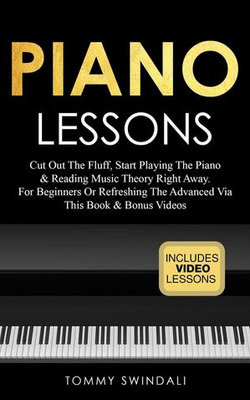 Piano Lessons: Cut Out The Fluff, Start Playing The Piano & Reading Music Theory Right Away. For Beginners Or Refreshing The Advanced Via This Book & Bonus Videos