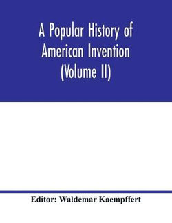 A popular history of American invention (Volume II)