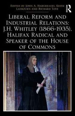 Liberal Reform and Industrial Relations: J. H. Whitley (1866-1935), Halifax Radical and Speaker of the House of Commons