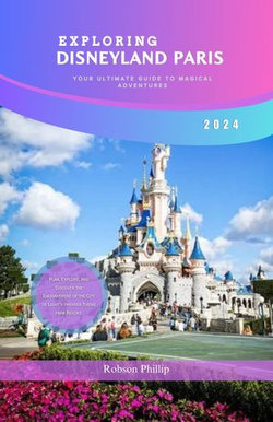 EXPLORING DISNEYLAND PARIS: YOUR ULTIMATE GUIDE TO MAGICAL ADVENTURES 2024