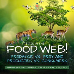 It's All in the Food Web! Predator vs. Prey and Producers vs. Consumers | Organism Relationships | Grade 6-8 Earth Science