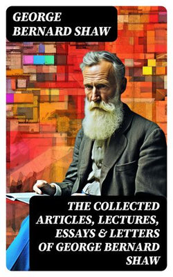 The Collected Articles, Lectures, Essays & Letters of George Bernard Shaw