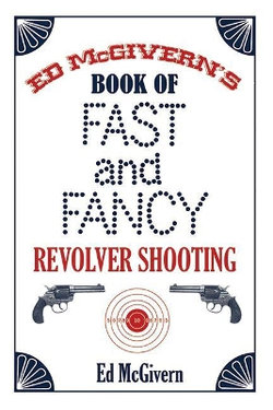 Ed McGivern's Book of Fast and Fancy Revolver Shooting