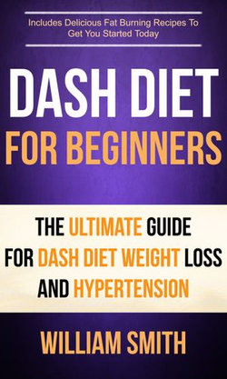 Dash Diet For Beginners: The Ultimate Guide For Dash Diet Weight Loss And Hypertension