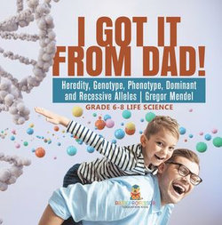 I Got it from Dad! Heredity, Genotype, Phenotype, Dominant and Recessive Alleles | Gregor Mendel | Grade 6-8 Life Science