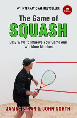 The Game Of Squash: 5 Easy Ways to Improve Your Game and Win More Matches (2nd Edition)