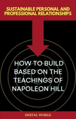 Sustainable Personal and Professional Relationships - How to Build Based on the Teachings of Napoleon Hill