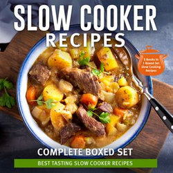 Slow Cooker Recipes Complete Boxed Set - Best Tasting Slow Cooker Recipes: 3 Books In 1 Boxed Set Slow Cooking Recipes